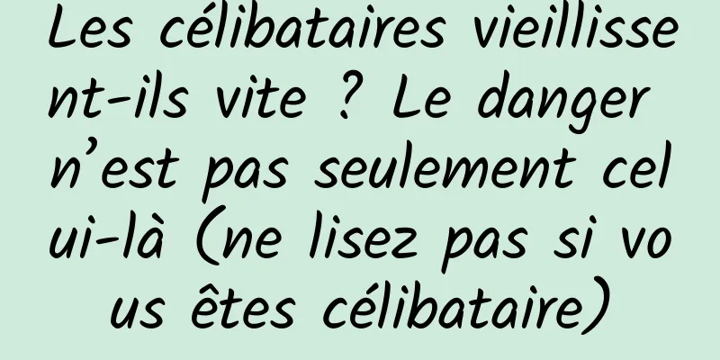 Les célibataires vieillissent-ils vite ? Le danger n’est pas seulement celui-là (ne lisez pas si vous êtes célibataire)