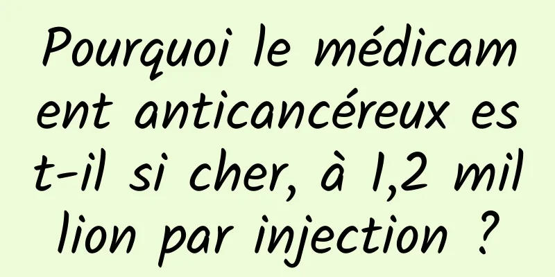 Pourquoi le médicament anticancéreux est-il si cher, à 1,2 million par injection ?