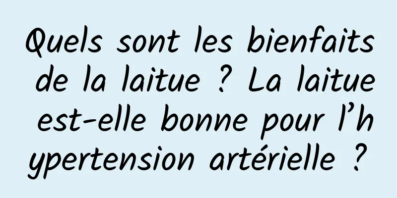 Quels sont les bienfaits de la laitue ? La laitue est-elle bonne pour l’hypertension artérielle ?