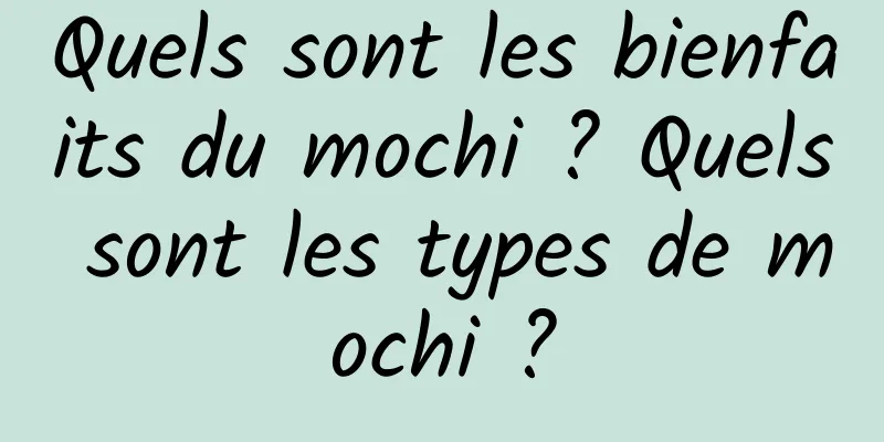 Quels sont les bienfaits du mochi ? Quels sont les types de mochi ?