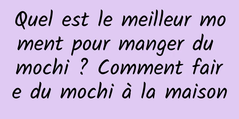Quel est le meilleur moment pour manger du mochi ? Comment faire du mochi à la maison