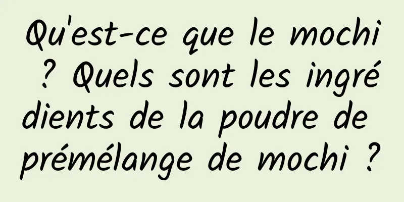 Qu'est-ce que le mochi ? Quels sont les ingrédients de la poudre de prémélange de mochi ?