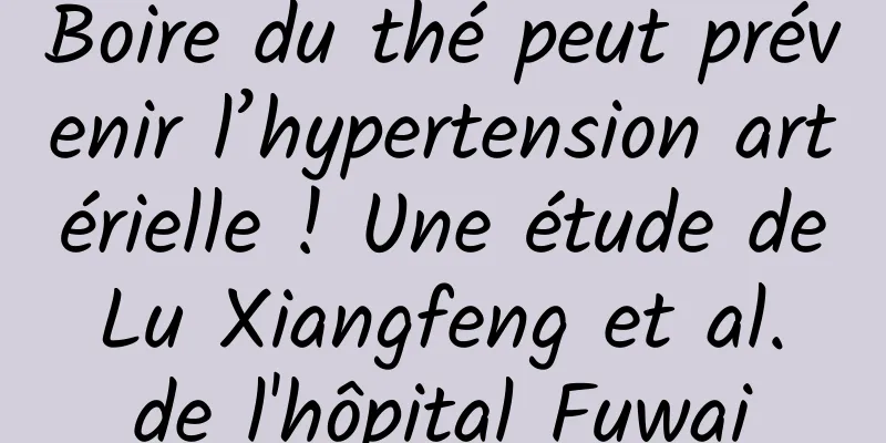 Boire du thé peut prévenir l’hypertension artérielle ! Une étude de Lu Xiangfeng et al. de l'hôpital Fuwai