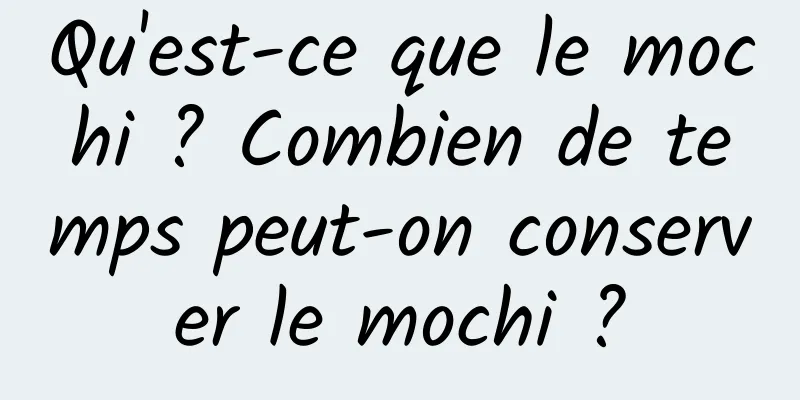 Qu'est-ce que le mochi ? Combien de temps peut-on conserver le mochi ?