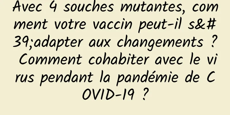 Avec 4 souches mutantes, comment votre vaccin peut-il s'adapter aux changements ? Comment cohabiter avec le virus pendant la pandémie de COVID-19 ?
