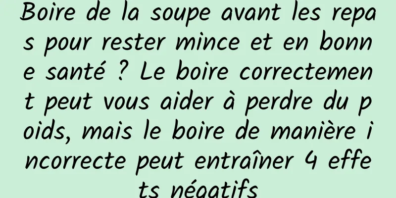 Boire de la soupe avant les repas pour rester mince et en bonne santé ? Le boire correctement peut vous aider à perdre du poids, mais le boire de manière incorrecte peut entraîner 4 effets négatifs
