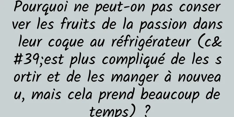 Pourquoi ne peut-on pas conserver les fruits de la passion dans leur coque au réfrigérateur (c'est plus compliqué de les sortir et de les manger à nouveau, mais cela prend beaucoup de temps) ?