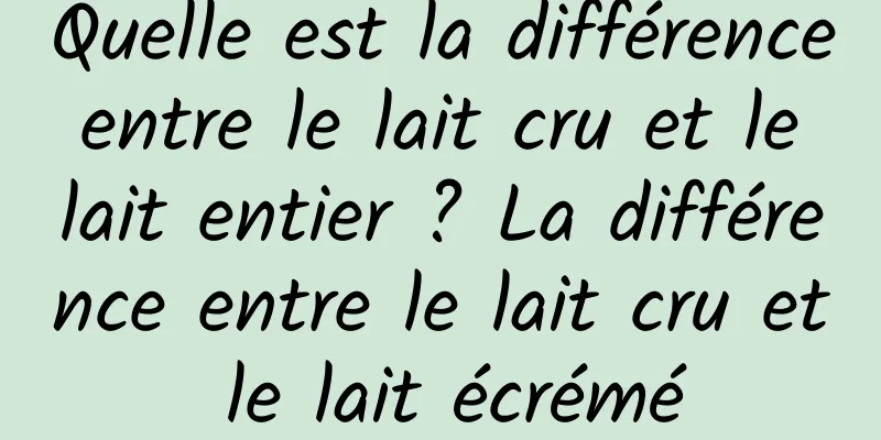 Quelle est la différence entre le lait cru et le lait entier ? La différence entre le lait cru et le lait écrémé