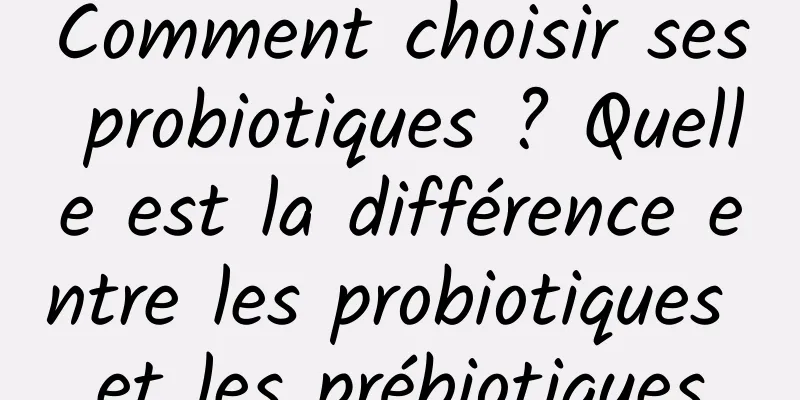Comment choisir ses probiotiques ? Quelle est la différence entre les probiotiques et les prébiotiques