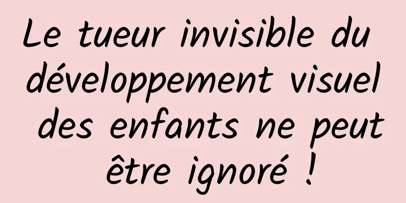Le tueur invisible du développement visuel des enfants ne peut être ignoré !