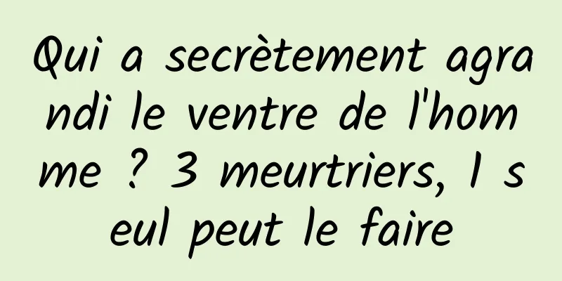 Qui a secrètement agrandi le ventre de l'homme ? 3 meurtriers, 1 seul peut le faire