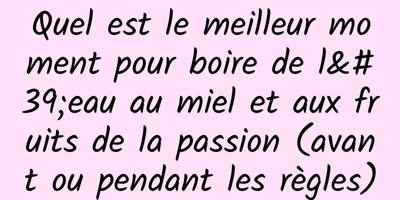 Quel est le meilleur moment pour boire de l'eau au miel et aux fruits de la passion (avant ou pendant les règles)