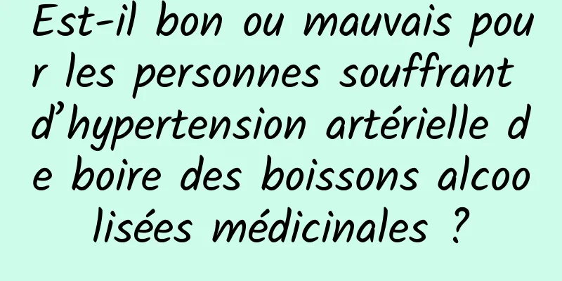 Est-il bon ou mauvais pour les personnes souffrant d’hypertension artérielle de boire des boissons alcoolisées médicinales ?