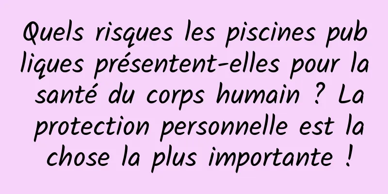 Quels risques les piscines publiques présentent-elles pour la santé du corps humain ? La protection personnelle est la chose la plus importante !