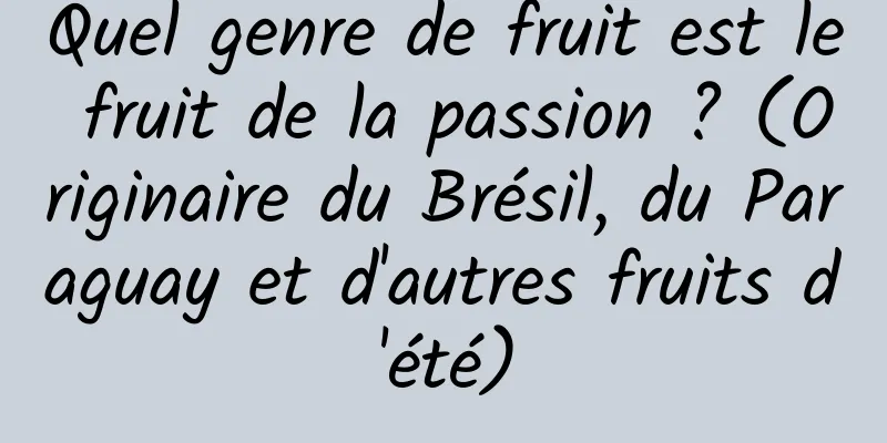 Quel genre de fruit est le fruit de la passion ? (Originaire du Brésil, du Paraguay et d'autres fruits d'été)