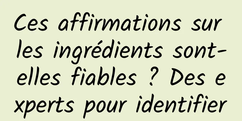 Ces affirmations sur les ingrédients sont-elles fiables ? Des experts pour identifier