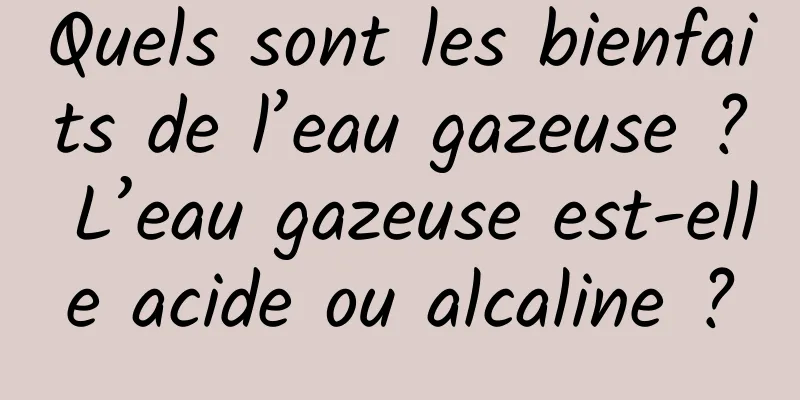 Quels sont les bienfaits de l’eau gazeuse ? L’eau gazeuse est-elle acide ou alcaline ?