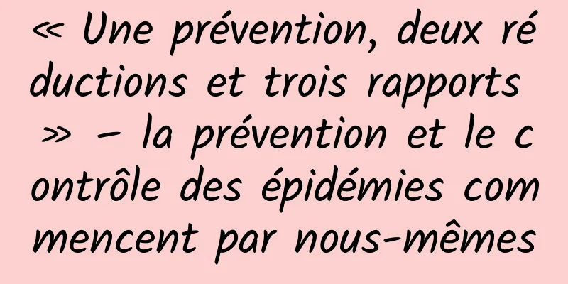 « Une prévention, deux réductions et trois rapports » – la prévention et le contrôle des épidémies commencent par nous-mêmes