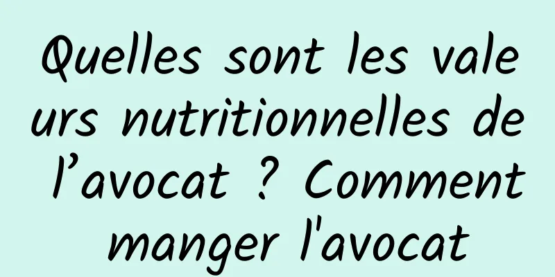 Quelles sont les valeurs nutritionnelles de l’avocat ? Comment manger l'avocat
