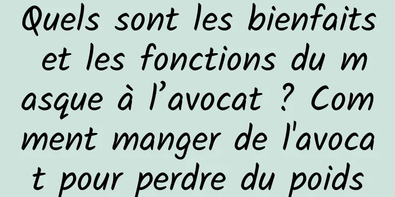 Quels sont les bienfaits et les fonctions du masque à l’avocat ? Comment manger de l'avocat pour perdre du poids