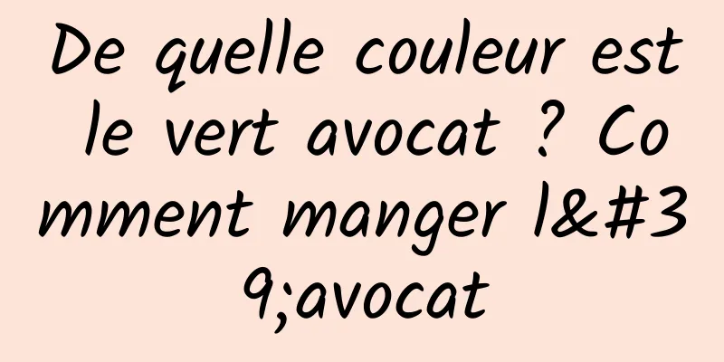 De quelle couleur est le vert avocat ? Comment manger l'avocat