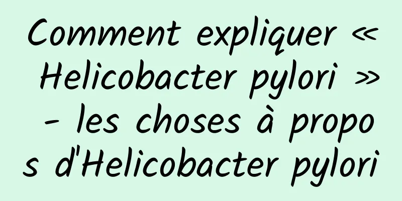 Comment expliquer « Helicobacter pylori » - les choses à propos d'Helicobacter pylori