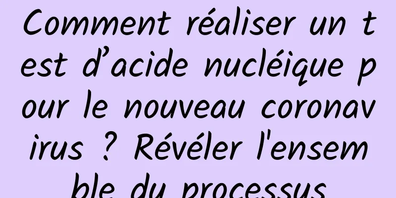 Comment réaliser un test d’acide nucléique pour le nouveau coronavirus ? Révéler l'ensemble du processus
