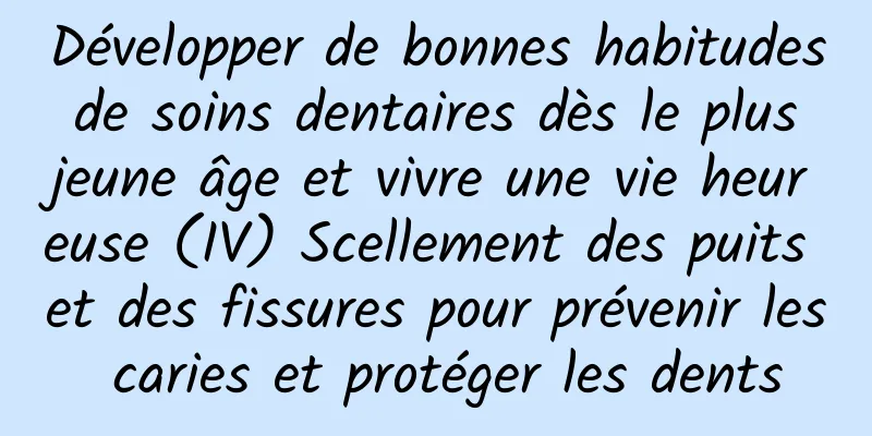 Développer de bonnes habitudes de soins dentaires dès le plus jeune âge et vivre une vie heureuse (IV) Scellement des puits et des fissures pour prévenir les caries et protéger les dents
