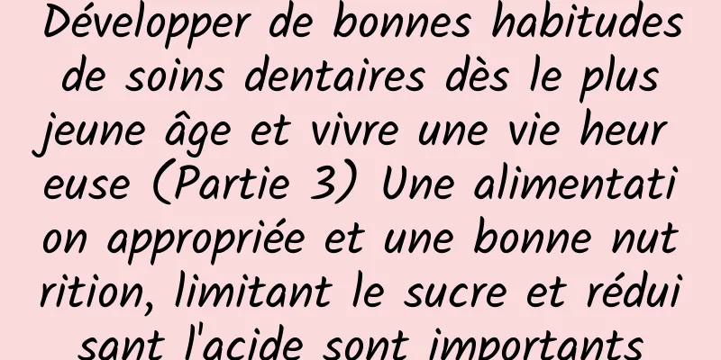 Développer de bonnes habitudes de soins dentaires dès le plus jeune âge et vivre une vie heureuse (Partie 3) Une alimentation appropriée et une bonne nutrition, limitant le sucre et réduisant l'acide sont importants