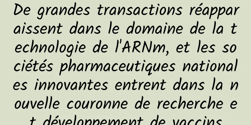 De grandes transactions réapparaissent dans le domaine de la technologie de l'ARNm, et les sociétés pharmaceutiques nationales innovantes entrent dans la nouvelle couronne de recherche et développement de vaccins