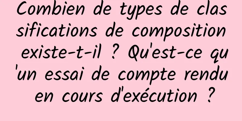 Combien de types de classifications de composition existe-t-il ? Qu'est-ce qu'un essai de compte rendu en cours d'exécution ?