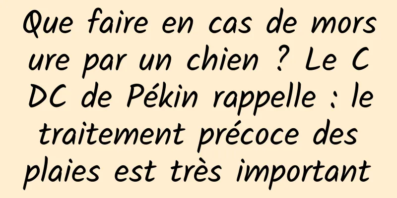 Que faire en cas de morsure par un chien ? Le CDC de Pékin rappelle : le traitement précoce des plaies est très important
