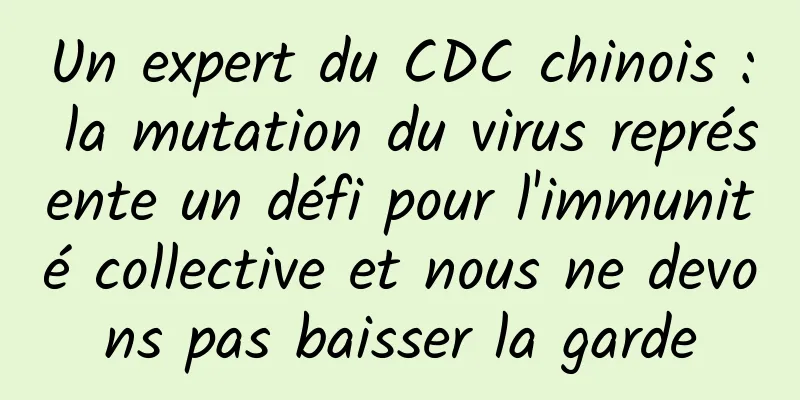Un expert du CDC chinois : la mutation du virus représente un défi pour l'immunité collective et nous ne devons pas baisser la garde