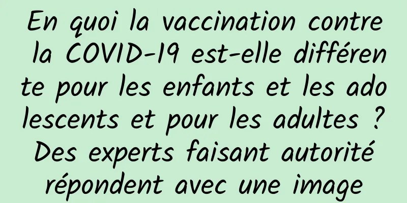 En quoi la vaccination contre la COVID-19 est-elle différente pour les enfants et les adolescents et pour les adultes ? Des experts faisant autorité répondent avec une image