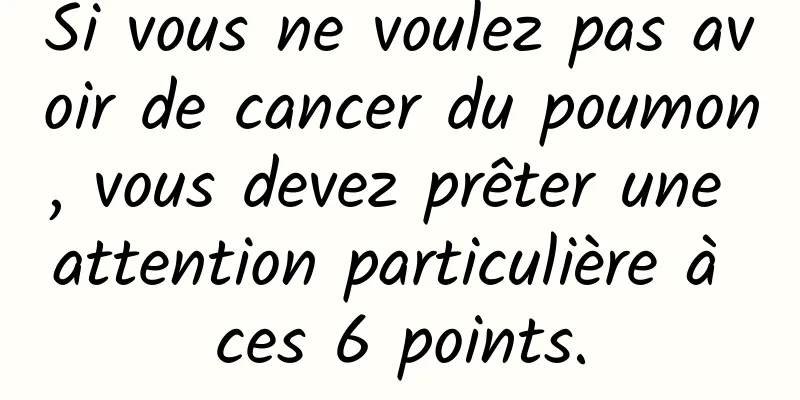 Si vous ne voulez pas avoir de cancer du poumon, vous devez prêter une attention particulière à ces 6 points.