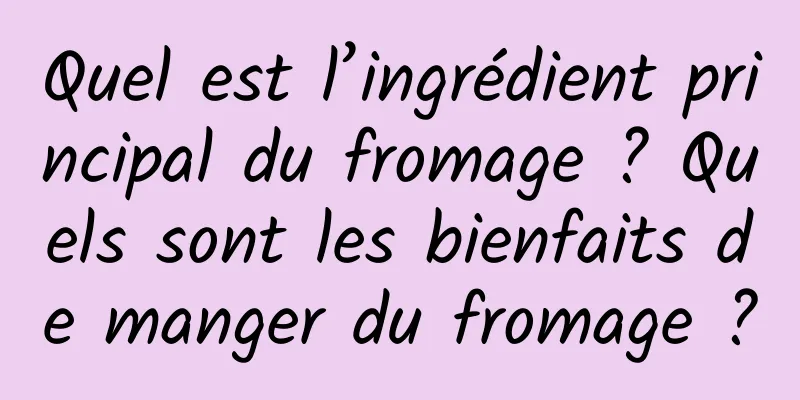 Quel est l’ingrédient principal du fromage ? Quels sont les bienfaits de manger du fromage ?