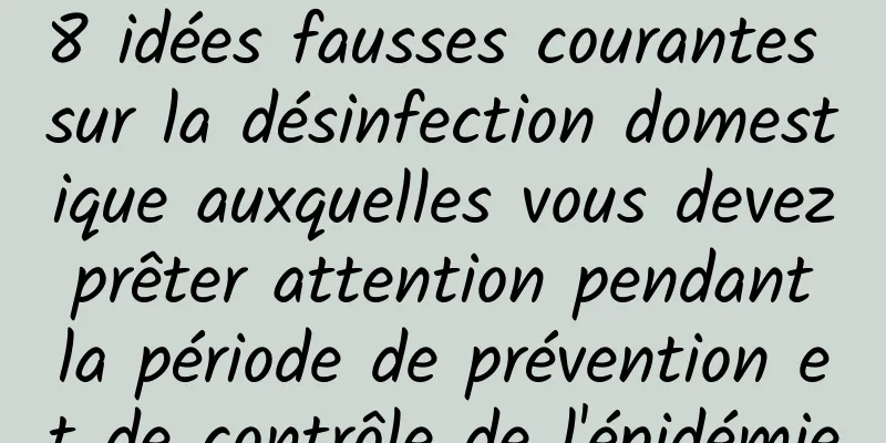 8 idées fausses courantes sur la désinfection domestique auxquelles vous devez prêter attention pendant la période de prévention et de contrôle de l'épidémie