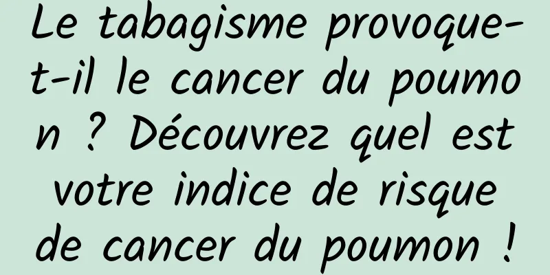 Le tabagisme provoque-t-il le cancer du poumon ? Découvrez quel est votre indice de risque de cancer du poumon !