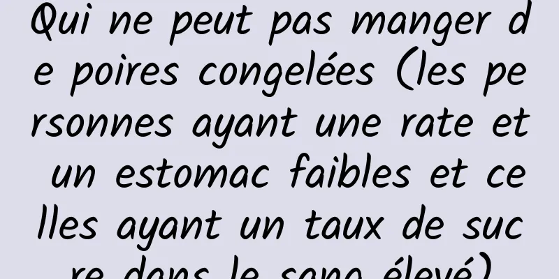 Qui ne peut pas manger de poires congelées (les personnes ayant une rate et un estomac faibles et celles ayant un taux de sucre dans le sang élevé)