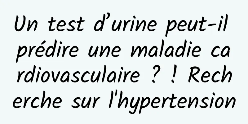 Un test d’urine peut-il prédire une maladie cardiovasculaire ? ! Recherche sur l'hypertension