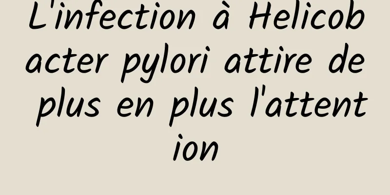 L'infection à Helicobacter pylori attire de plus en plus l'attention