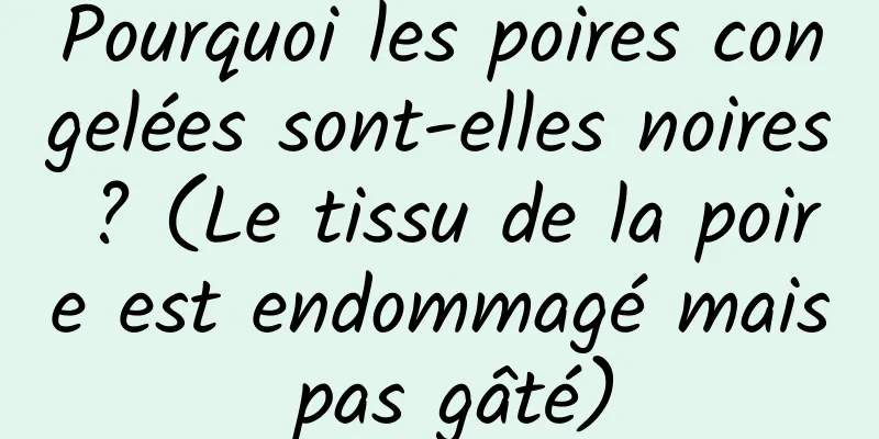 Pourquoi les poires congelées sont-elles noires ? (Le tissu de la poire est endommagé mais pas gâté)