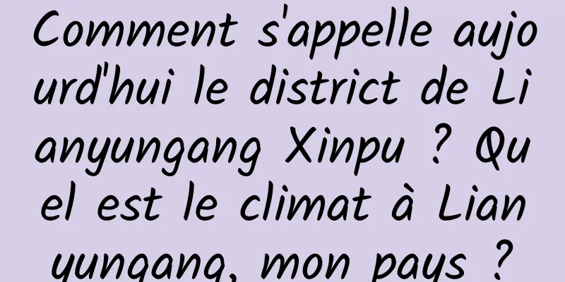 Comment s'appelle aujourd'hui le district de Lianyungang Xinpu ? Quel est le climat à Lianyungang, mon pays ?