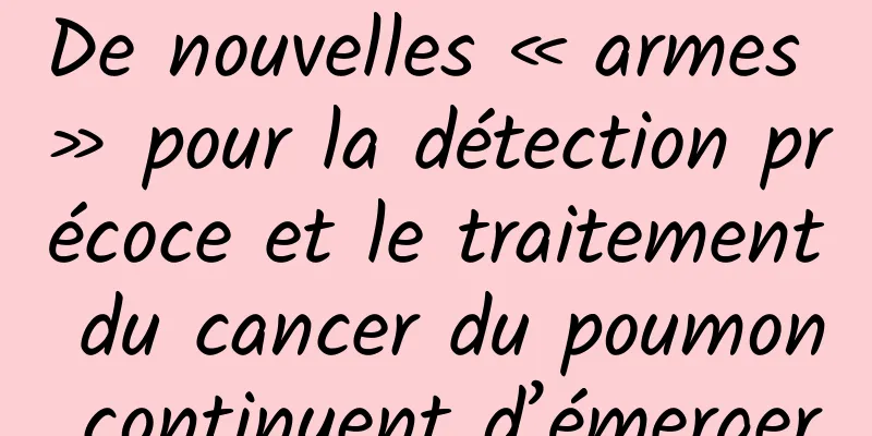 De nouvelles « armes » pour la détection précoce et le traitement du cancer du poumon continuent d’émerger