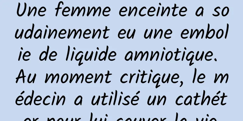 Une femme enceinte a soudainement eu une embolie de liquide amniotique. Au moment critique, le médecin a utilisé un cathéter pour lui sauver la vie.