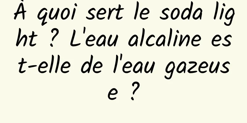 À quoi sert le soda light ? L'eau alcaline est-elle de l'eau gazeuse ?