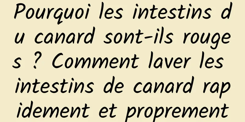 Pourquoi les intestins du canard sont-ils rouges ? Comment laver les intestins de canard rapidement et proprement