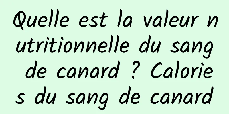 Quelle est la valeur nutritionnelle du sang de canard ? Calories du sang de canard