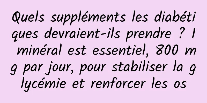 Quels suppléments les diabétiques devraient-ils prendre ? 1 minéral est essentiel, 800 mg par jour, pour stabiliser la glycémie et renforcer les os