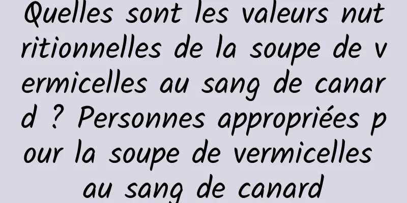 Quelles sont les valeurs nutritionnelles de la soupe de vermicelles au sang de canard ? Personnes appropriées pour la soupe de vermicelles au sang de canard